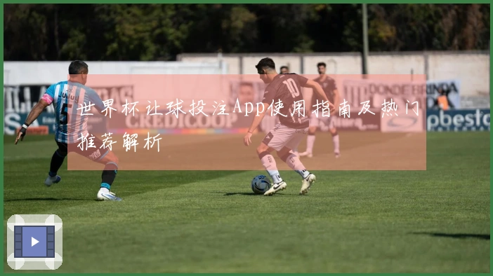 世界杯让球投注App使用指南及热门推荐解析
