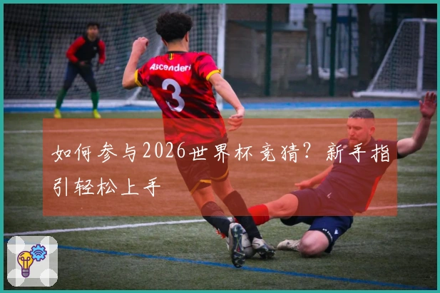 如何参与2026世界杯竞猜？新手指引轻松上手