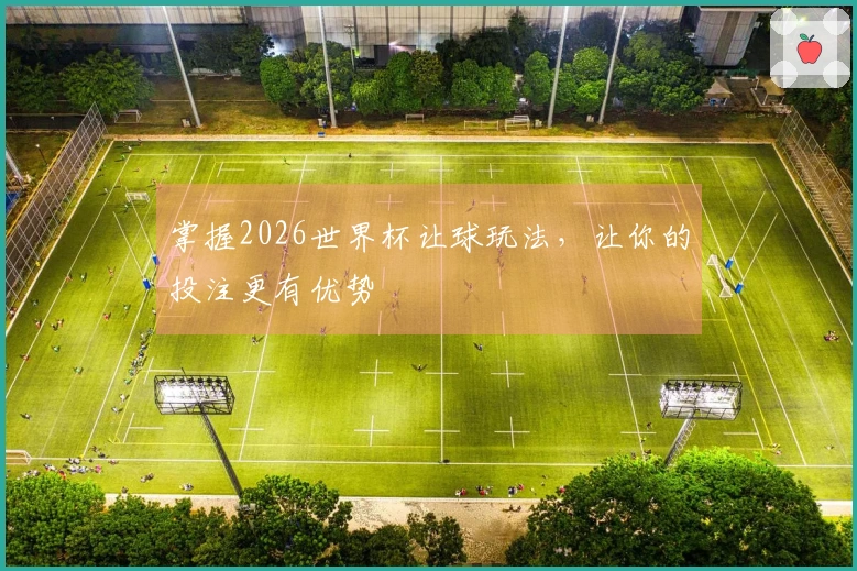 掌握2026世界杯让球玩法，让你的投注更有优势