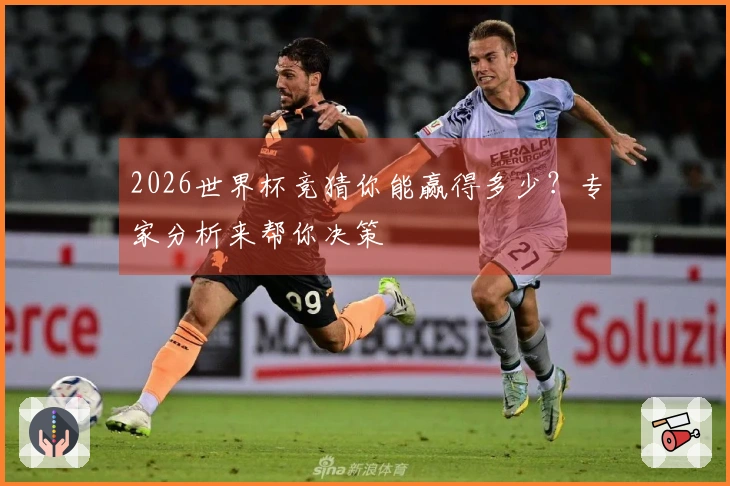 2026世界杯竞猜你能赢得多少？专家分析来帮你决策