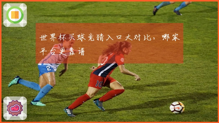 世界杯买球竞猜入口大对比，哪家平台更靠谱