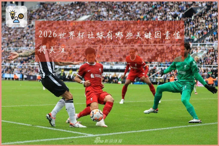 2026世界杯让球有哪些关键因素值得关注