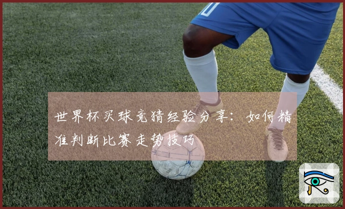 世界杯买球竞猜经验分享：如何精准判断比赛走势技巧