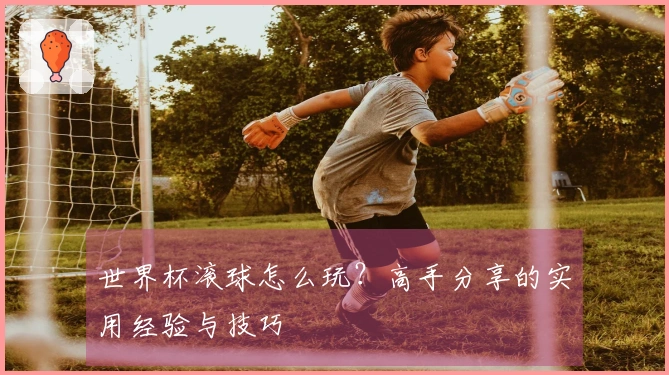 世界杯滚球怎么玩？高手分享的实用经验与技巧