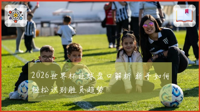 2026世界杯让球盘口解析 新手如何轻松识别胜负趋势