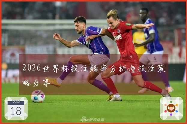 2026世界杯投注赔率分析与投注策略分享