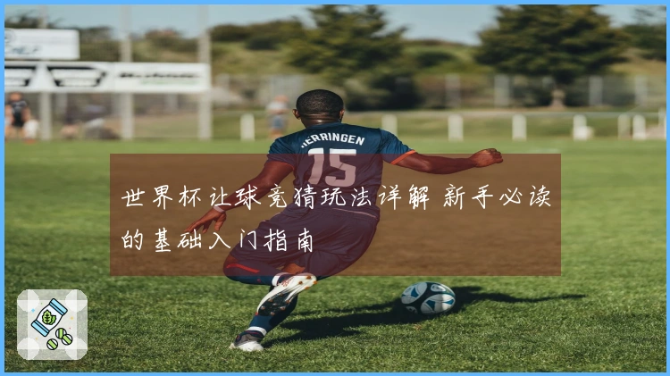 世界杯让球竞猜玩法详解 新手必读的基础入门指南