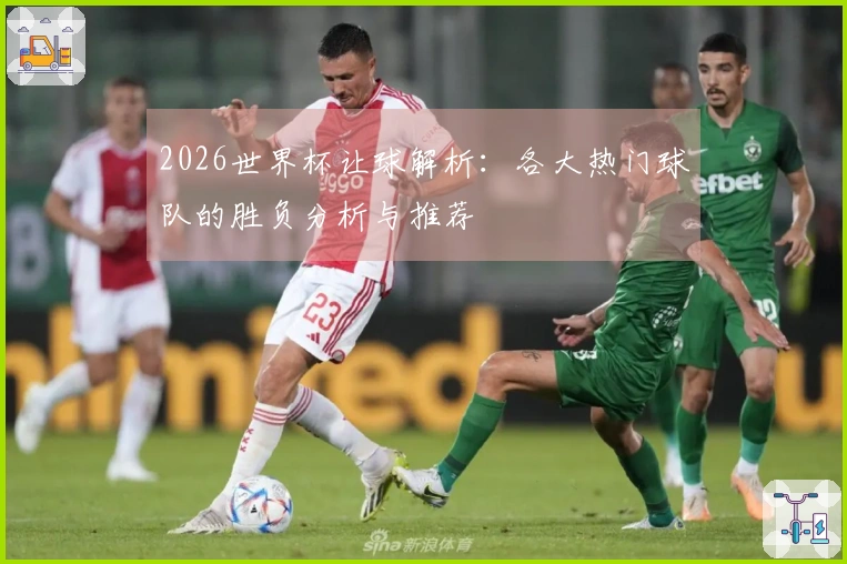 2026世界杯让球解析：各大热门球队的胜负分析与推荐