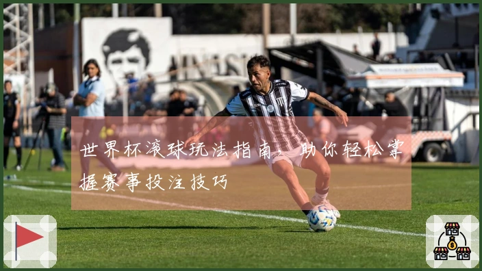 世界杯滚球玩法指南，助你轻松掌握赛事投注技巧
