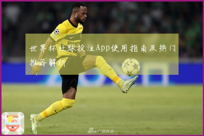 世界杯让球投注App使用指南及热门推荐解析