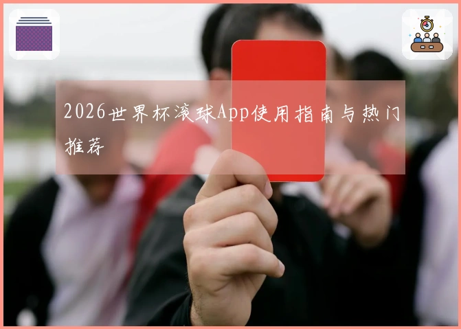 2026世界杯滚球App使用指南与热门推荐