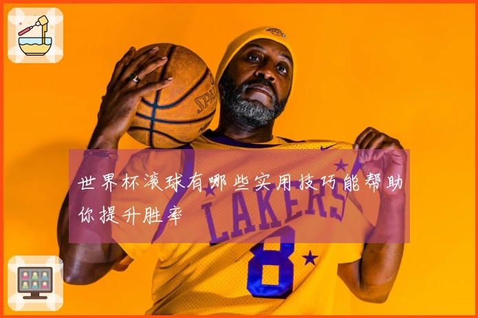 世界杯滚球有哪些实用技巧能帮助你提升胜率